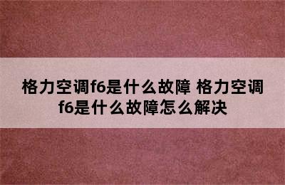 格力空调f6是什么故障 格力空调f6是什么故障怎么解决